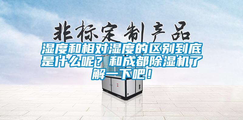 濕度和相對濕度的區(qū)別到底是什么呢？和成都除濕機了解一下吧！