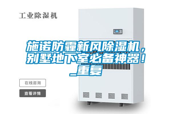 施諾防霾新風(fēng)除濕機(jī)，別墅地下室必備神器！_重復(fù)