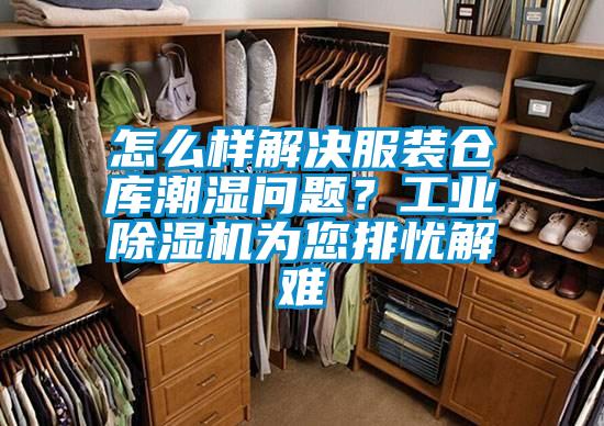 怎么樣解決服裝倉庫潮濕問題？工業(yè)除濕機為您排憂解難