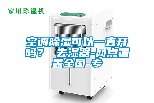 空調(diào)除濕可以一直開嗎？ 去濕器-網(wǎng)點(diǎn)覆蓋全國-專