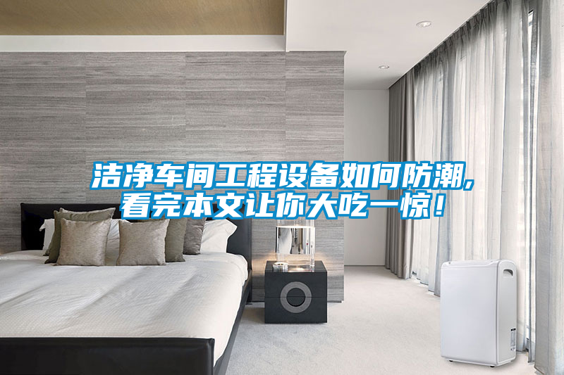 潔凈車間工程設備如何防潮,看完本文讓你大吃一驚！