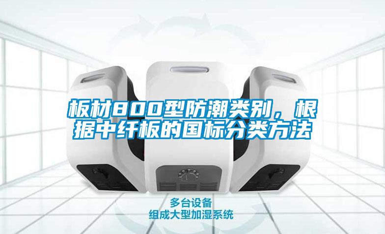 板材800型防潮類別，根據(jù)中纖板的國標(biāo)分類方法