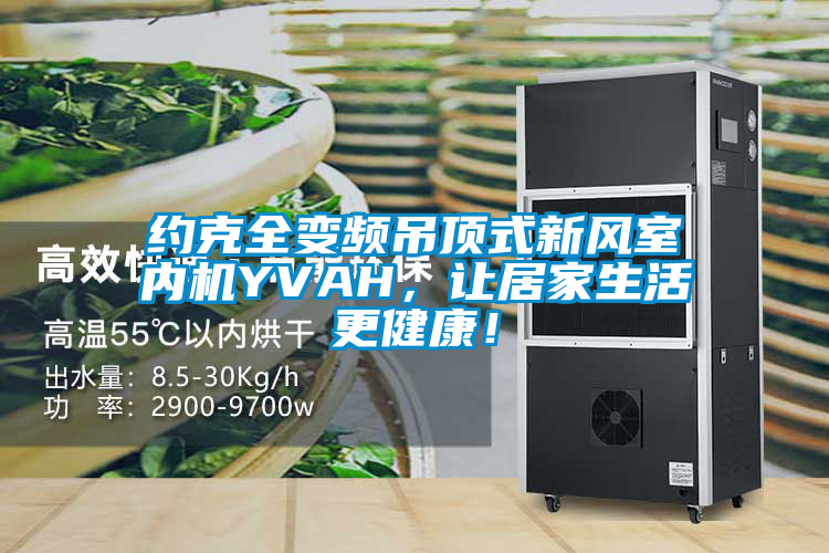 約克全變頻吊頂式新風(fēng)室內(nèi)機(jī)YVAH，讓居家生活更健康！