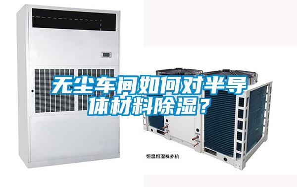 無塵車間如何對半導體材料除濕？