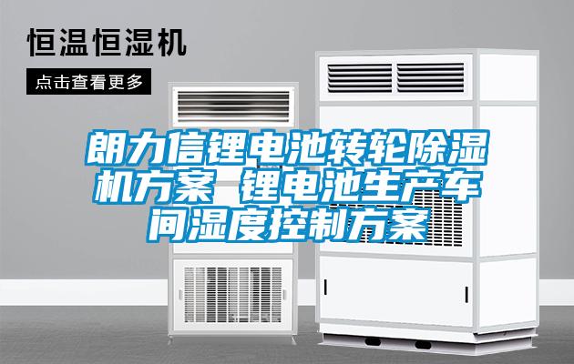朗力信鋰電池轉(zhuǎn)輪除濕機(jī)方案 鋰電池生產(chǎn)車(chē)間濕度控制方案