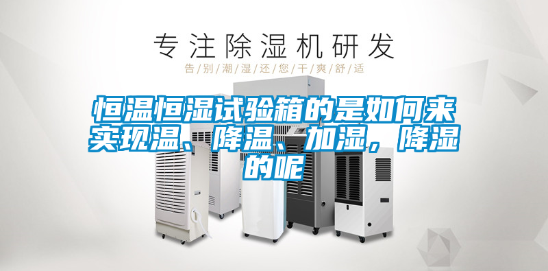 恒溫恒濕試驗(yàn)箱的是如何來實(shí)現(xiàn)溫、降溫、加濕，降濕的呢