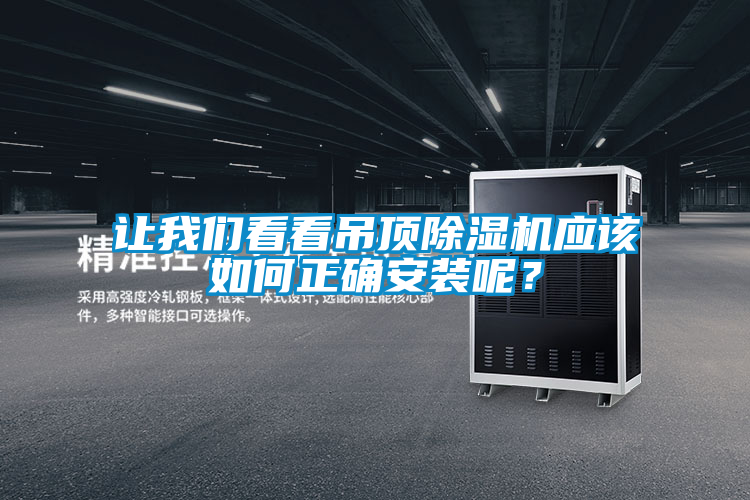 讓我們看看吊頂除濕機應(yīng)該如何正確安裝呢？
