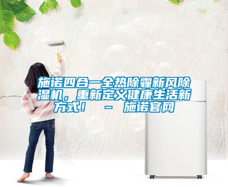 施諾四合一全熱除霾新風(fēng)除濕機(jī)，重新定義健康生活新方式！ – 施諾官網(wǎng)