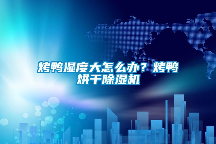 烤鴨濕度大怎么辦？烤鴨烘干除濕機
