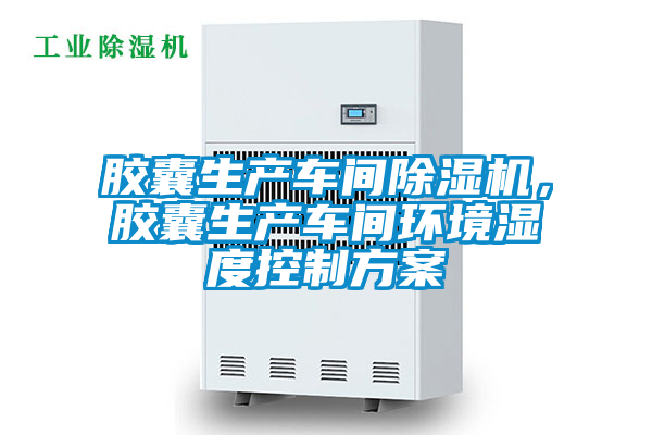膠囊生產(chǎn)車間除濕機，膠囊生產(chǎn)車間環(huán)境濕度控制方案
