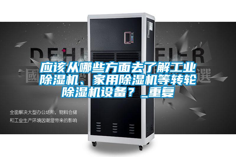 應(yīng)該從哪些方面去了解工業(yè)除濕機、家用除濕機等轉(zhuǎn)輪除濕機設(shè)備？_重復(fù)