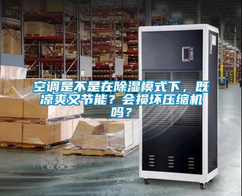 空調(diào)是不是在除濕模式下，既涼爽又節(jié)能？會損壞壓縮機嗎？