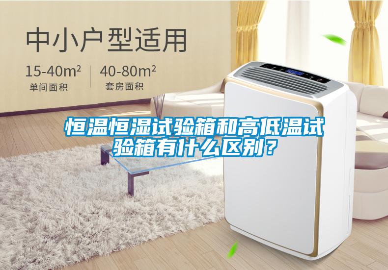 恒溫恒濕試驗箱和高低溫試驗箱有什么區(qū)別？