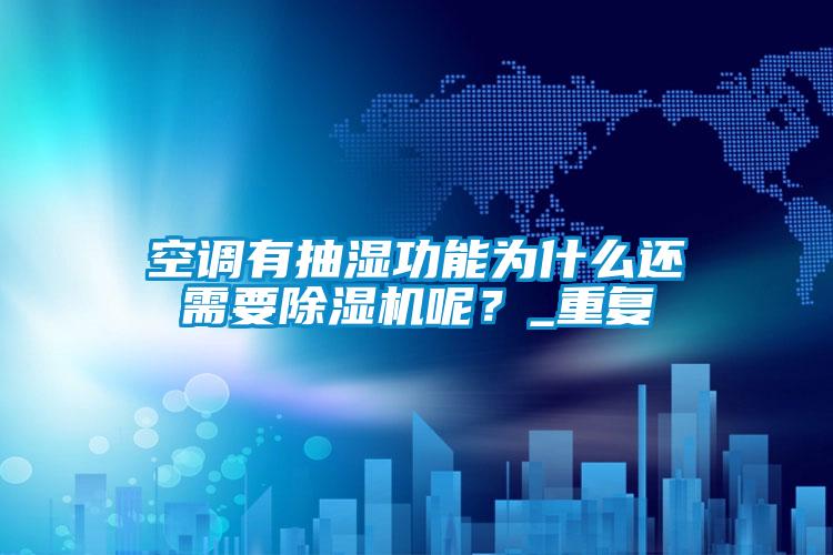 空調(diào)有抽濕功能為什么還需要除濕機呢？_重復(fù)