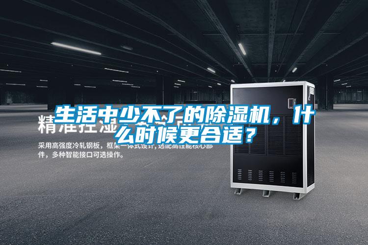 生活中少不了的除濕機(jī)，什么時(shí)候更合適？