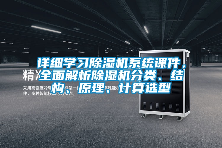 詳細(xì)學(xué)習(xí)除濕機系統(tǒng)課件，全面解析除濕機分類、結(jié)構(gòu)、原理、計算選型