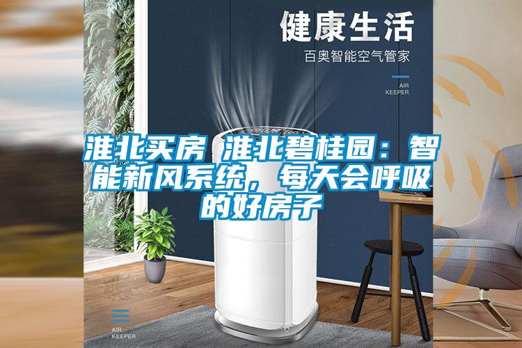 淮北買房│淮北碧桂園：智能新風(fēng)系統(tǒng)，每天會呼吸的好房子