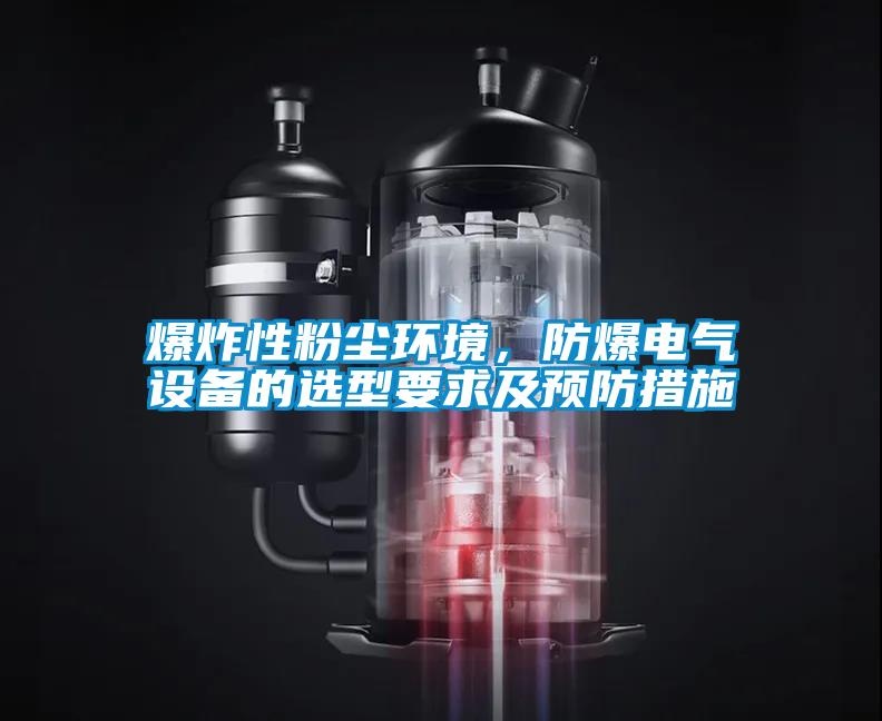 爆炸性粉塵環(huán)境，防爆電氣設(shè)備的選型要求及預(yù)防措施
