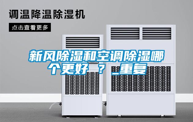 新風(fēng)除濕和空調(diào)除濕哪個(gè)更好 ？_重復(fù)