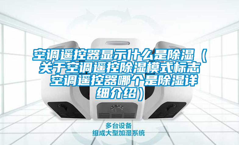 空調(diào)遙控器顯示什么是除濕（關于空調(diào)遙控除濕模式標志 空調(diào)遙控器哪個是除濕詳細介紹）