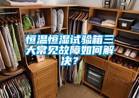恒溫恒濕試驗(yàn)箱三大常見(jiàn)故障如何解決？