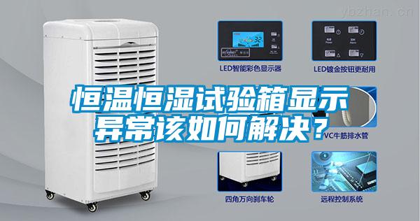 恒溫恒濕試驗箱顯示異常該如何解決？
