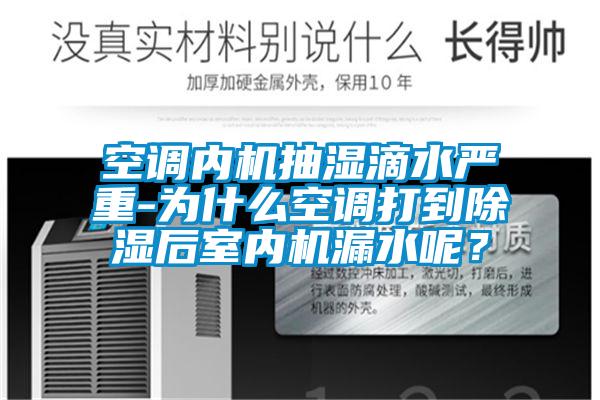 空調內(nèi)機抽濕滴水嚴重-為什么空調打到除濕后室內(nèi)機漏水呢？