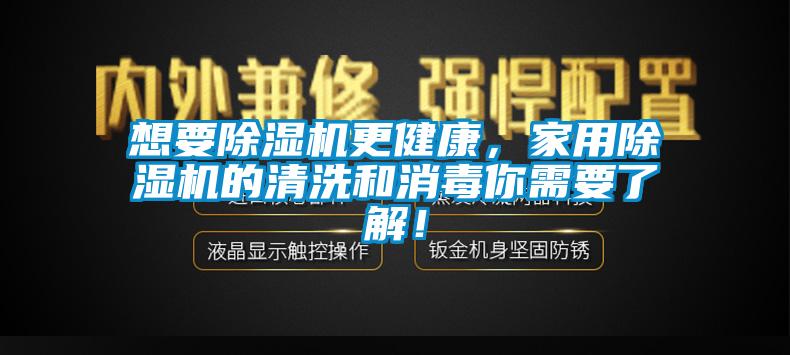 想要除濕機(jī)更健康，家用除濕機(jī)的清洗和消毒你需要了解！