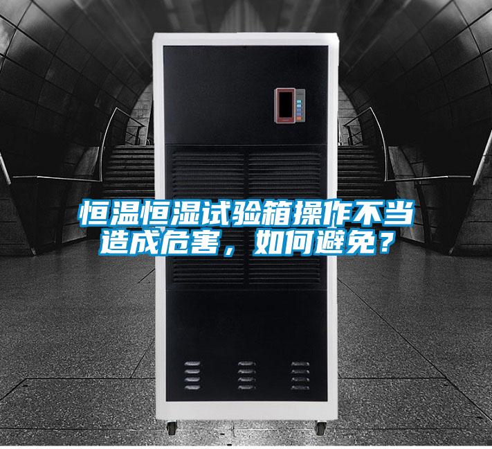 恒溫恒濕試驗箱操作不當造成危害，如何避免？