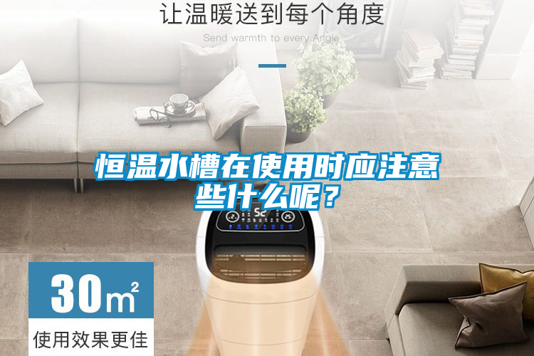 恒溫水槽在使用時(shí)應(yīng)注意些什么呢？