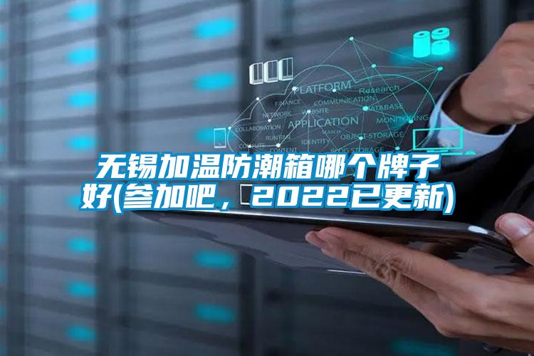 無錫加溫防潮箱哪個牌子好(參加吧，2022已更新)