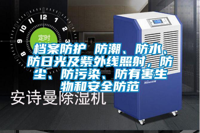 檔案防護(hù) 防潮、防水、防日光及紫外線照射，防塵、防污染、防有害生物和安全防范