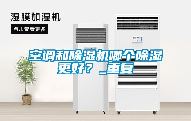 空調(diào)和除濕機哪個除濕更好？_重復