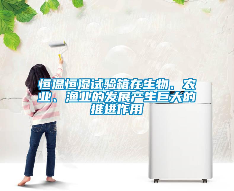 恒溫恒濕試驗箱在生物、農(nóng)業(yè)、漁業(yè)的發(fā)展產(chǎn)生巨大的推進作用