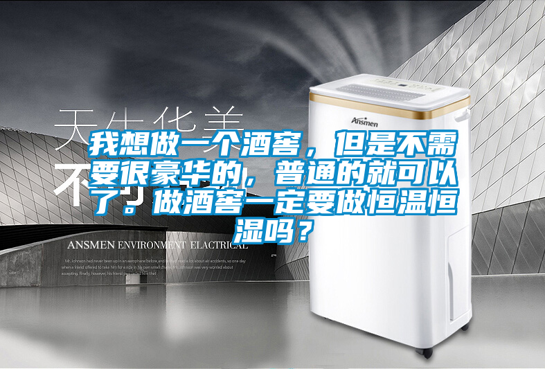 我想做一個(gè)酒窖，但是不需要很豪華的，普通的就可以了。做酒窖一定要做恒溫恒濕嗎？