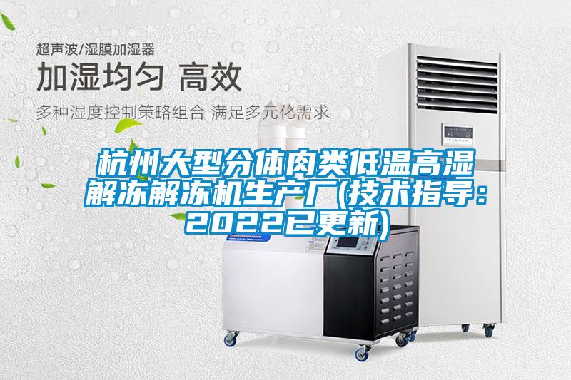 杭州大型分體肉類低溫高濕解凍解凍機生產(chǎn)廠(技術(shù)指導：2022已更新)