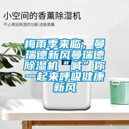 梅雨季來(lái)臨，曼瑞德新風(fēng)曼瑞德除濕機(jī)“喊”你一起來(lái)呼吸健康新風(fēng)