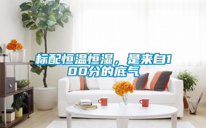 標(biāo)配恒溫恒濕，是來(lái)自100分的底氣