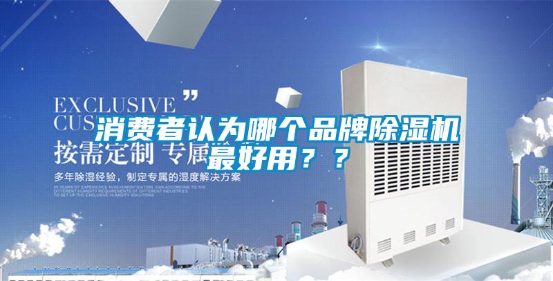 消費(fèi)者認(rèn)為哪個(gè)品牌除濕機(jī)最好用？？