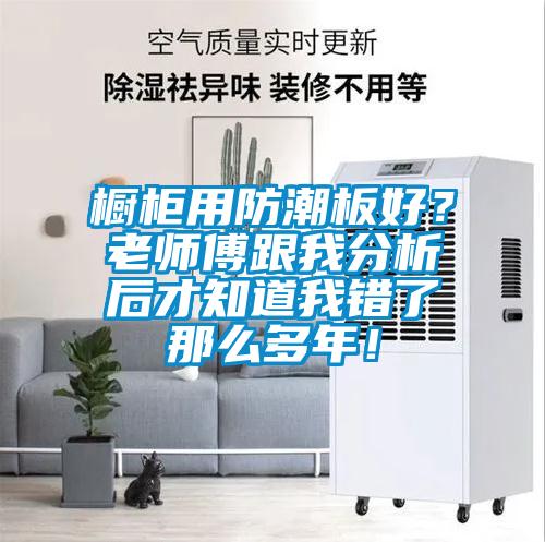 櫥柜用防潮板好？老師傅跟我分析后才知道我錯了那么多年！