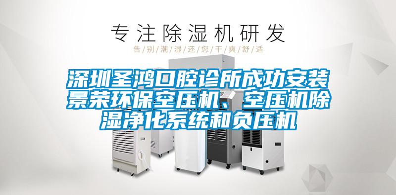 深圳圣鴻口腔診所成功安裝景榮環(huán)?？諌簷C(jī)、空壓機(jī)除濕凈化系統(tǒng)和負(fù)壓機(jī)
