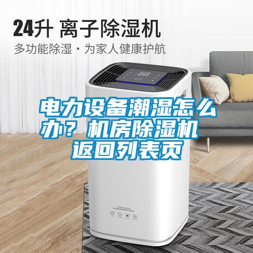電力設(shè)備潮濕怎么辦？機(jī)房除濕機(jī) 返回列表頁