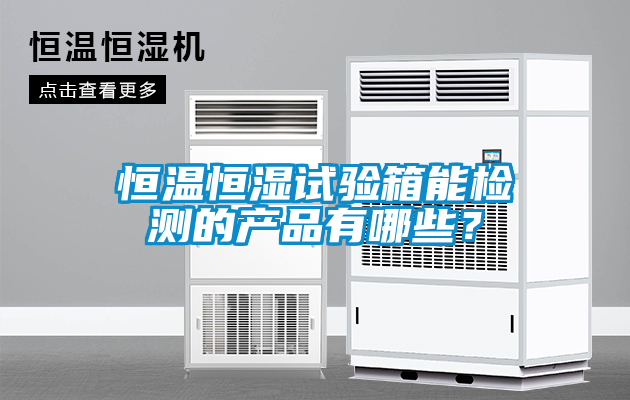 恒溫恒濕試驗箱能檢測的產(chǎn)品有哪些？