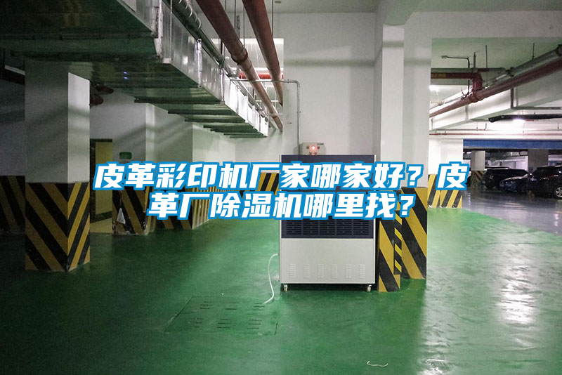 皮革彩印機(jī)廠家哪家好？皮革廠除濕機(jī)哪里找？