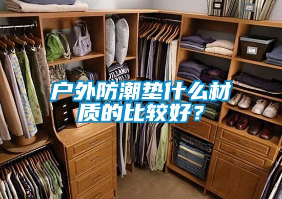 戶外防潮墊什么材質(zhì)的比較好？