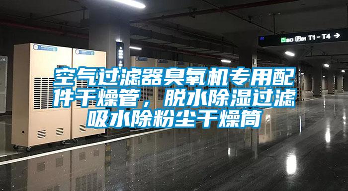 空氣過濾器臭氧機(jī)專用配件干燥管，脫水除濕過濾吸水除粉塵干燥筒