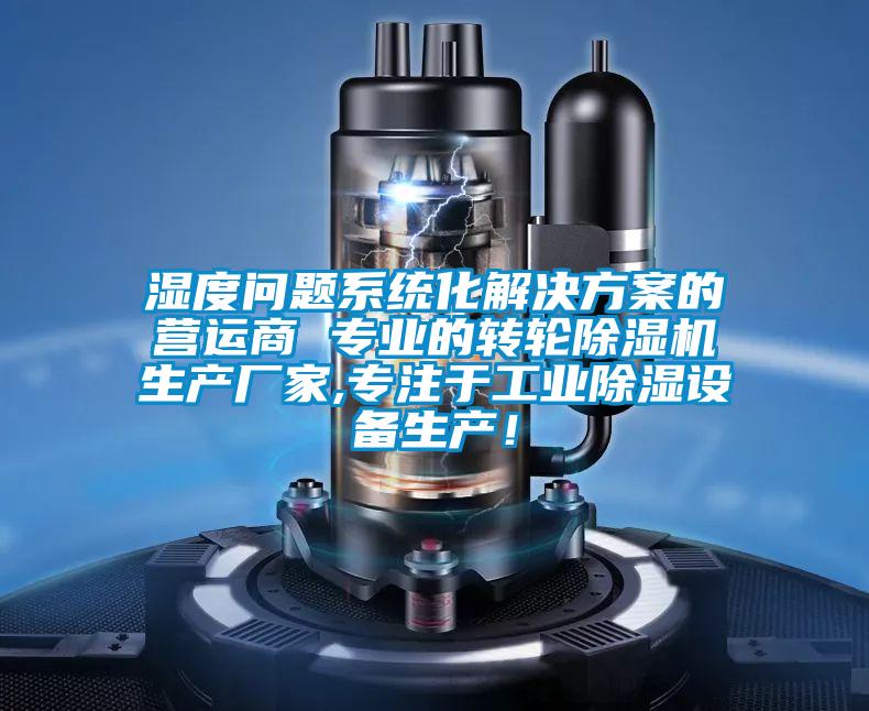 濕度問題系統(tǒng)化解決方案的營運(yùn)商 專業(yè)的轉(zhuǎn)輪除濕機(jī)生產(chǎn)廠家,專注于工業(yè)除濕設(shè)備生產(chǎn)！