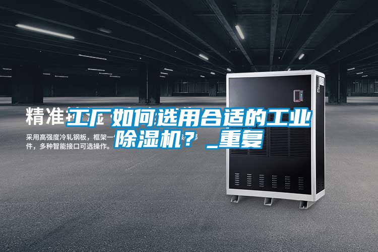 工廠如何選用合適的工業(yè)除濕機(jī)？_重復(fù)