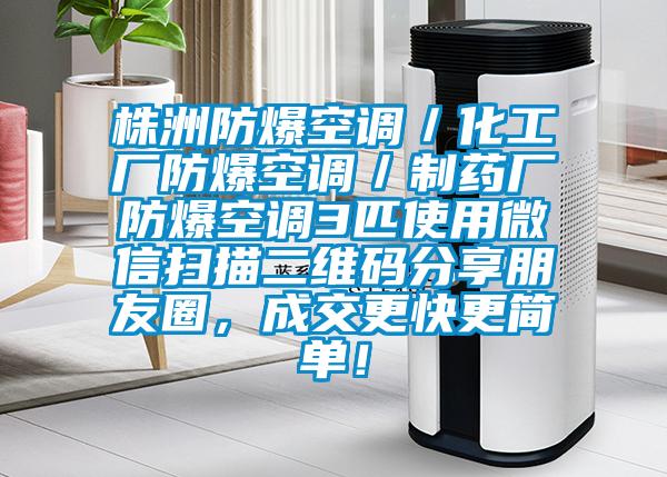 株洲防爆空調(diào)／化工廠防爆空調(diào)／制藥廠防爆空調(diào)3匹使用微信掃描二維碼分享朋友圈，成交更快更簡(jiǎn)單！