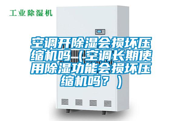 空調(diào)開除濕會(huì)損壞壓縮機(jī)嗎（空調(diào)長(zhǎng)期使用除濕功能會(huì)損壞壓縮機(jī)嗎？）